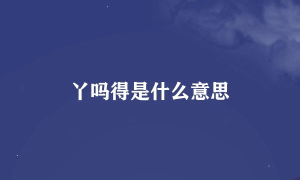丫吗得是什么意思