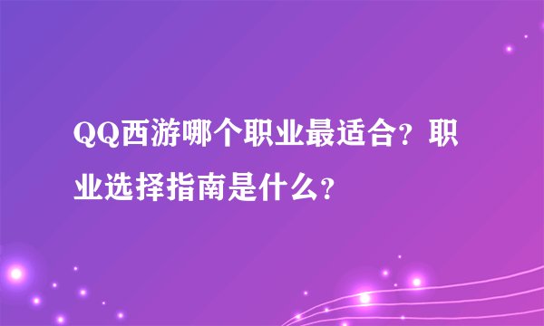 QQ西游哪个职业最适合？职业选择指南是什么？