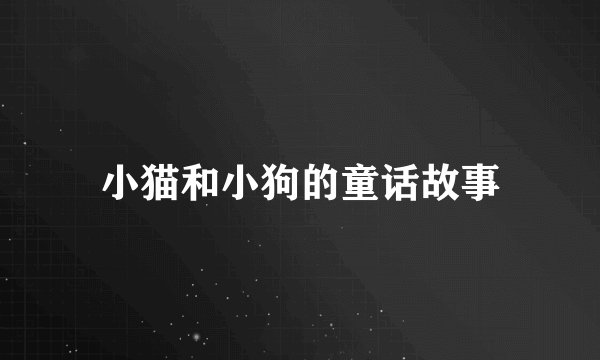小猫和小狗的童话故事