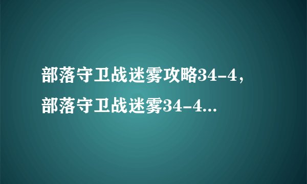 部落守卫战迷雾攻略34-4，部落守卫战迷雾34-4通关攻略分享