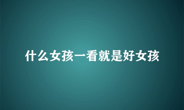 什么女孩一看就是好女孩