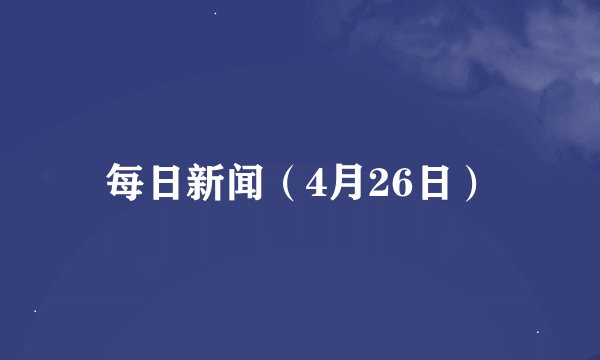 每日新闻(4月26日)