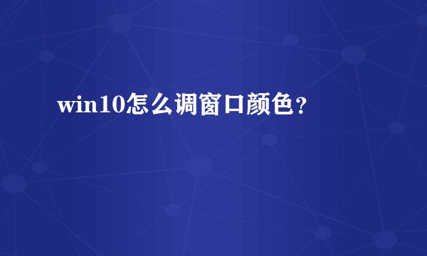 win10怎么调窗口颜色？
