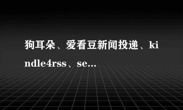 狗耳朵、爱看豆新闻投递、kindle4rss、send to kindle 等