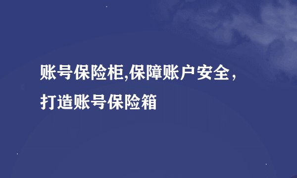账号保险柜,保障账户安全，打造账号保险箱