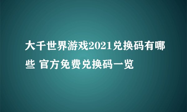 大千世界游戏2021兑换码有哪些 官方免费兑换码一览