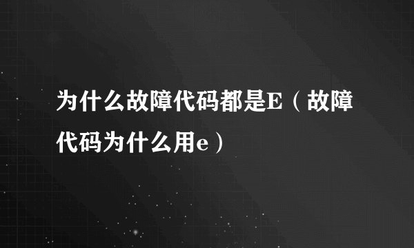 为什么故障代码都是E(故障代码为什么用e)