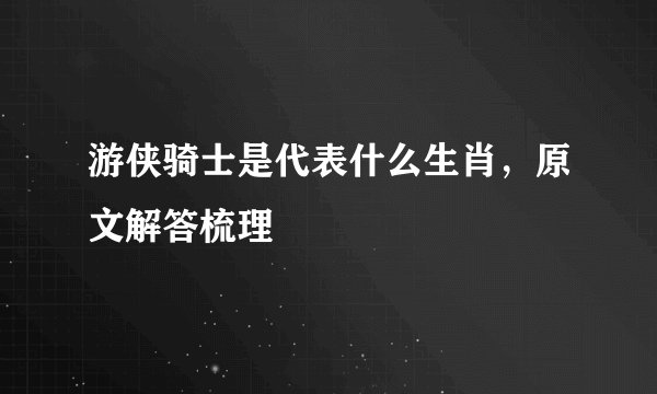 游侠骑士是代表什么生肖，原文解答梳理