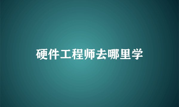 硬件工程师去哪里学