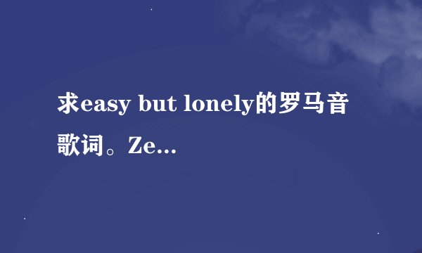 求easy but lonely的罗马音歌词。Zee演唱的。