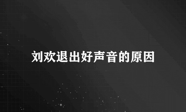 刘欢退出好声音的原因