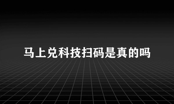 马上兑科技扫码是真的吗
