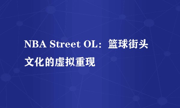 NBA Street OL:篮球街头文化的虚拟重现