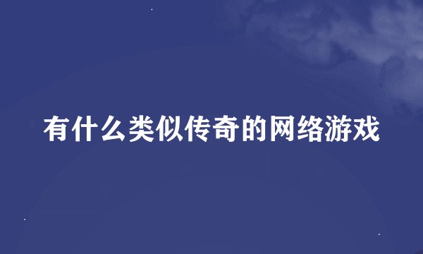 有什么类似传奇的网络游戏