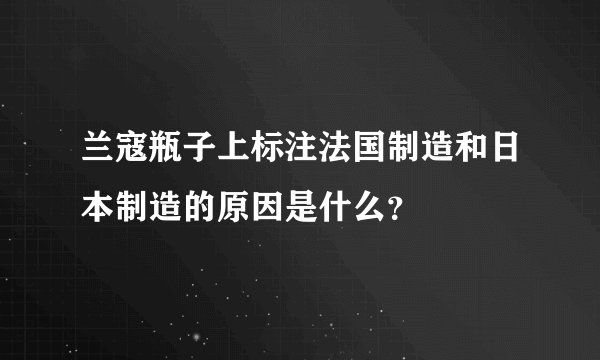 兰寇瓶子上标注法国制造和日本制造的原因是什么?