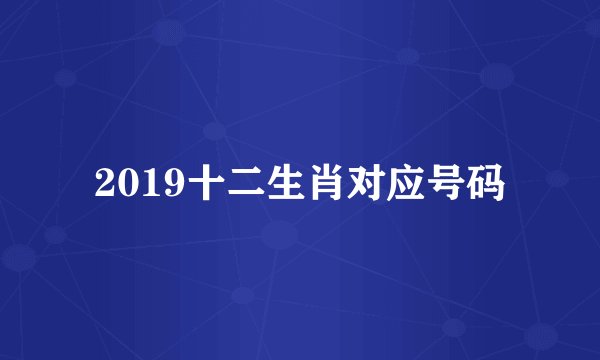 2019十二生肖对应号码