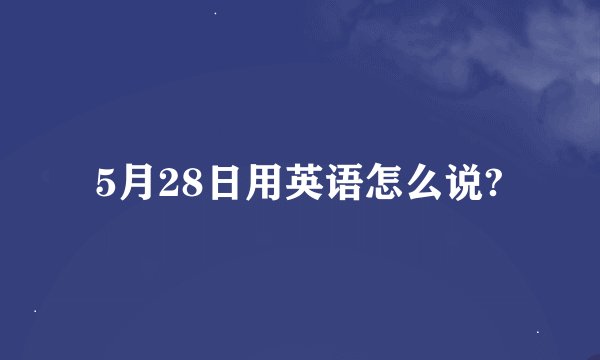 5月28日用英语怎么说?