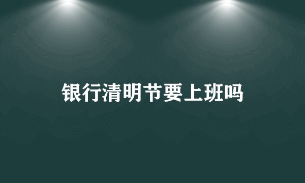 银行清明节要上班吗