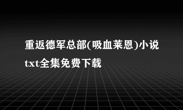 重返德军总部(吸血莱恩)小说txt全集免费下载