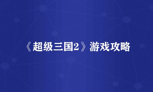 《超级三国2》游戏攻略