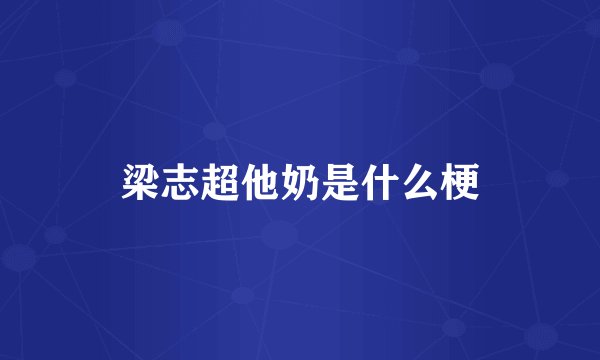 梁志超他奶是什么梗