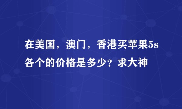在美国，澳门，香港买苹果5s各个的价格是多少？求大神