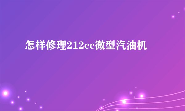 怎样修理212cc微型汽油机