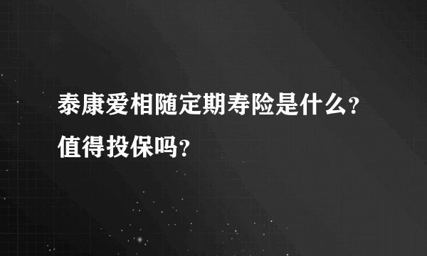 泰康爱相随定期寿险是什么？值得投保吗？