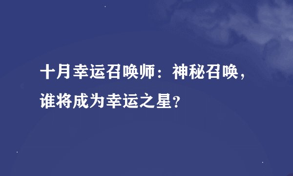 十月幸运召唤师：神秘召唤，谁将成为幸运之星？