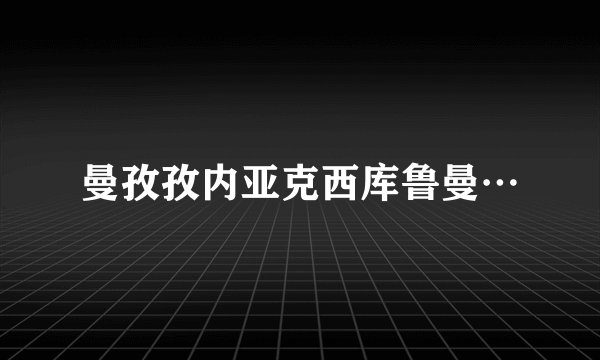 曼孜孜内亚克西库鲁曼…