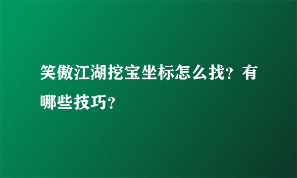 笑傲江湖挖宝坐标怎么找？有哪些技巧？