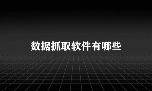 数据抓取软件有哪些