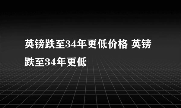 英镑跌至34年更低价格 英镑跌至34年更低