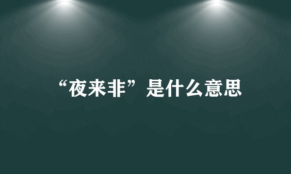 “夜来非”是什么意思