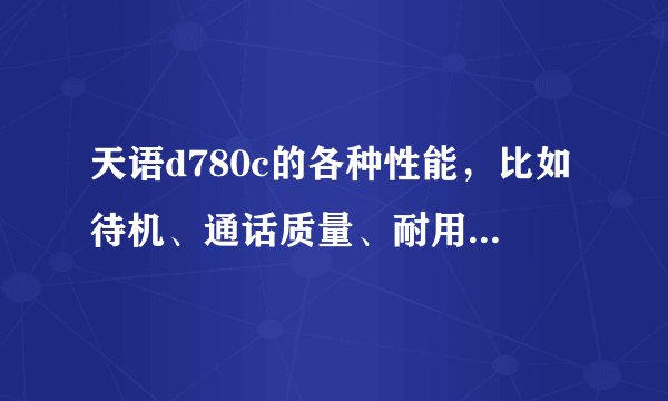 天语d780c的各种性能，比如待机、通话质量、耐用程度之类的？