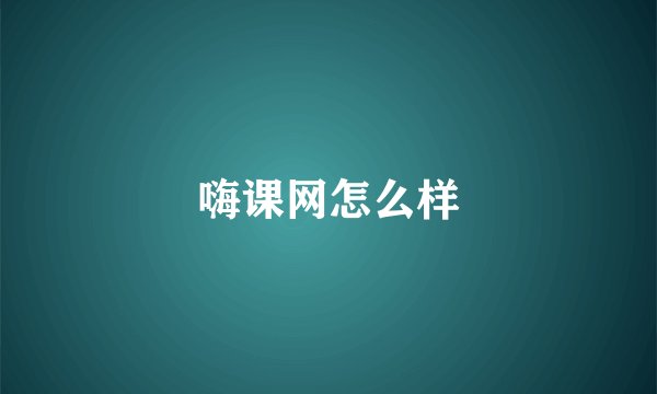嗨课网怎么样