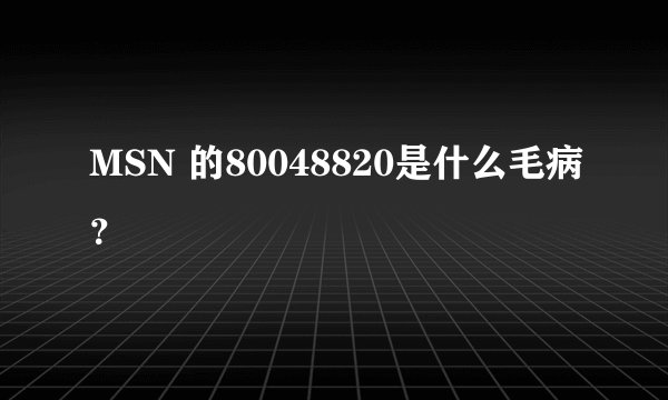 MSN 的80048820是什么毛病？