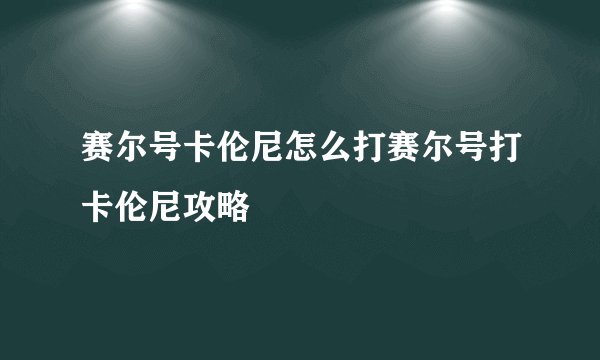 赛尔号卡伦尼怎么打赛尔号打卡伦尼攻略