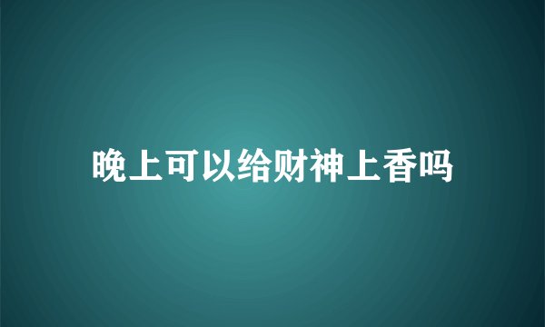 晚上可以给财神上香吗