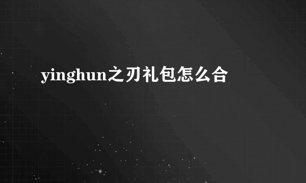 yinghun之刃礼包怎么合