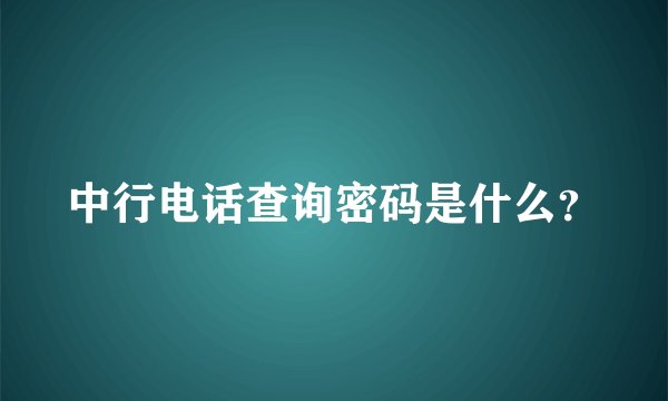中行电话查询密码是什么?