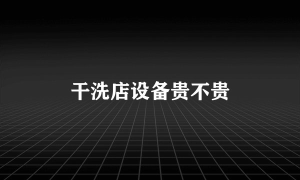 干洗店设备贵不贵