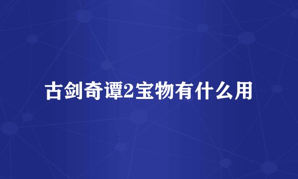 古剑奇谭2宝物有什么用