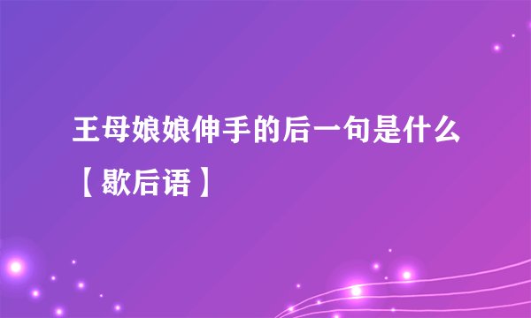 王母娘娘伸手的后一句是什么【歇后语】