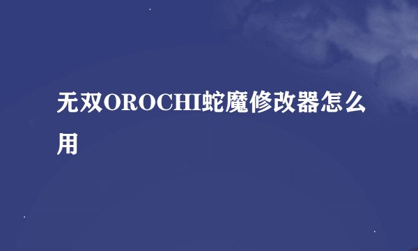 无双OROCHI蛇魔修改器怎么用