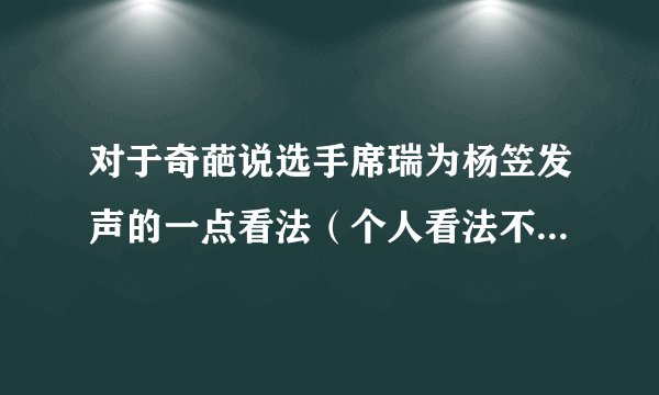 对于奇葩说选手席瑞为杨笠发声的一点看法（个人看法不喜勿喷）