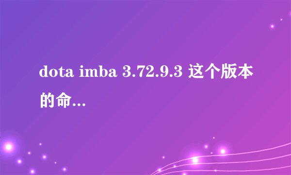 dota imba 3.72.9.3 这个版本的命令怎么敲？