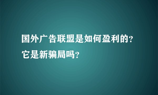 国外广告联盟是如何盈利的？它是新骗局吗？