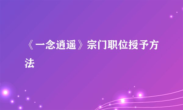 《一念逍遥》宗门职位授予方法