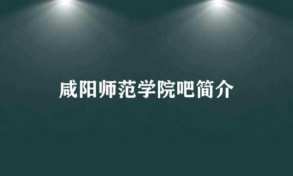咸阳师范学院吧简介